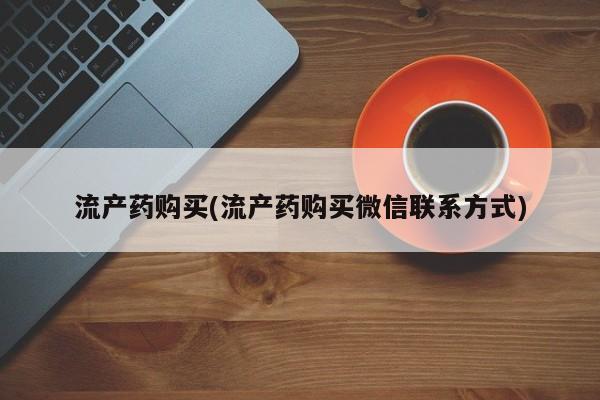 打胎药私人微信购买流产药购买(流产药购买微信联系方式)