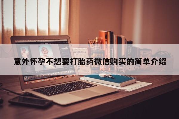 打胎药私人微信购买意外怀孕不想要打胎药微信购买的简单介绍