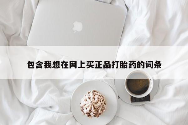 打胎药私人微信购买包含我想在网上买正品打胎药的词条