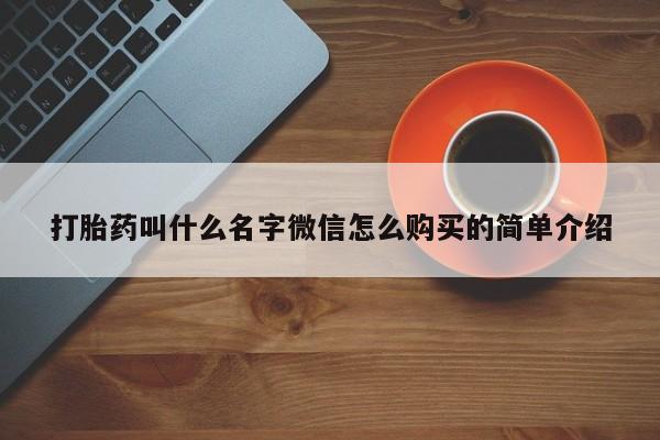 打胎药私人微信购买打胎药叫什么名字微信怎么购买的简单介绍