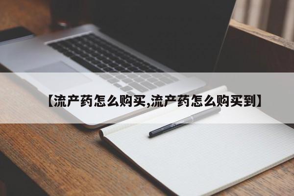打胎药私人微信购买【流产药怎么购买,流产药怎么购买到】