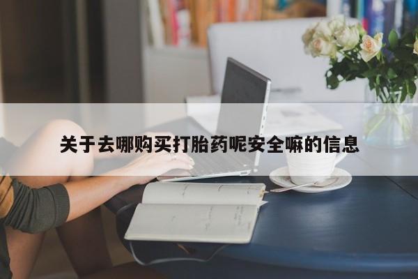 打胎药私人微信购买关于去哪购买打胎药呢安全嘛的信息