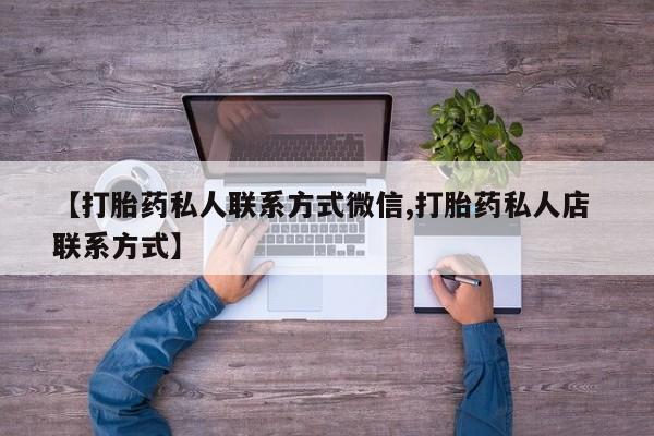 打胎药私人微信购买【打胎药私人联系方式微信,打胎药私人店 联系方式】