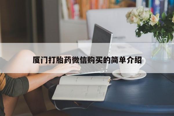 打胎药私人微信购买厦门打胎药微信购买的简单介绍