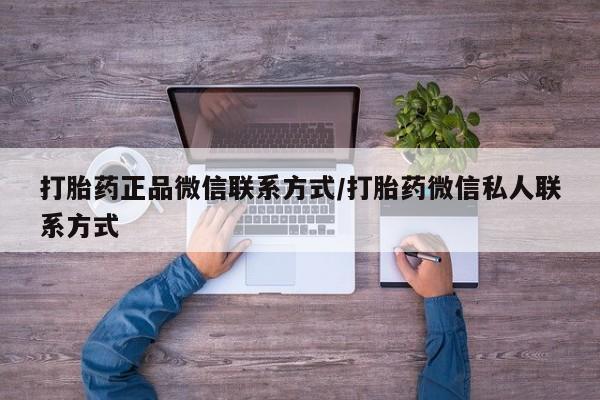 打胎药私人微信购买打胎药正品微信联系方式/打胎药微信私人联系方式