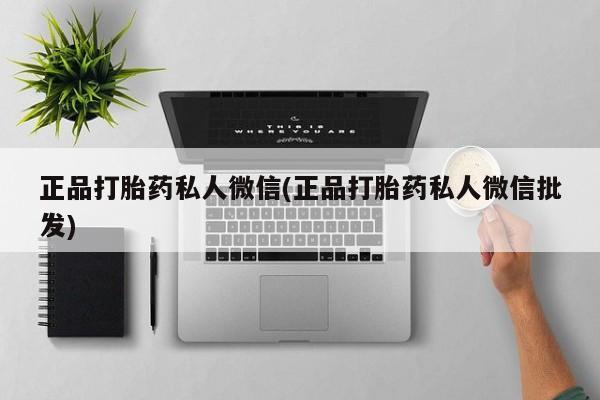 打胎药私人微信购买正品打胎药私人微信(正品打胎药私人微信批发)