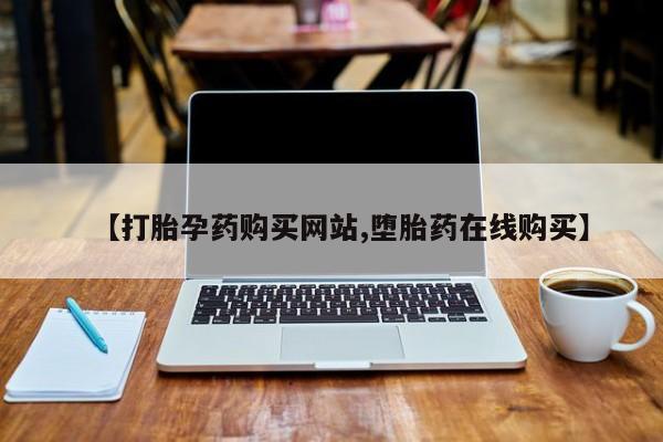 打胎药私人微信购买【打胎孕药购买网站,堕胎药在线购买】
