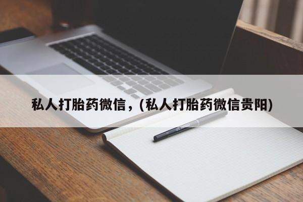 打胎药私人微信购买私人打胎药微信，(私人打胎药微信贵阳)