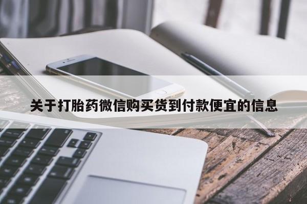 打胎药私人微信购买关于打胎药微信购买货到付款便宜的信息