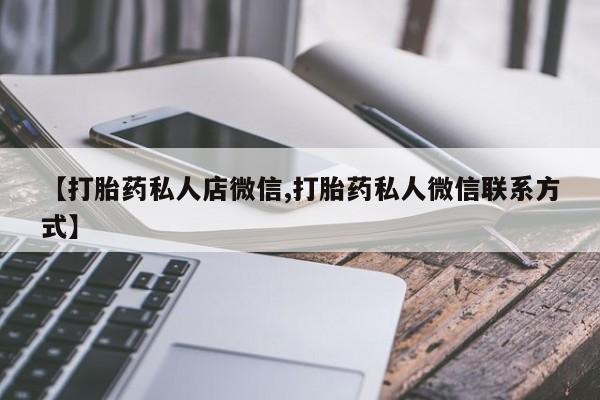 打胎药私人微信购买【打胎药私人店微信,打胎药私人微信联系方式】