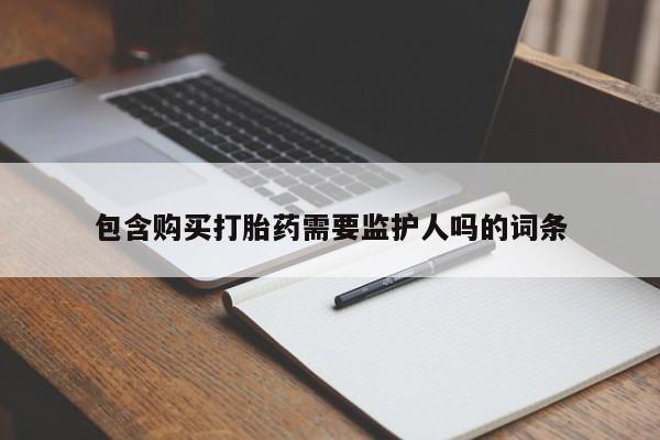 打胎药私人微信购买包含购买打胎药需要监护人吗的词条