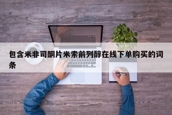 打胎药私人微信购买包含米非司酮片米索前列醇在线下单购买的词条