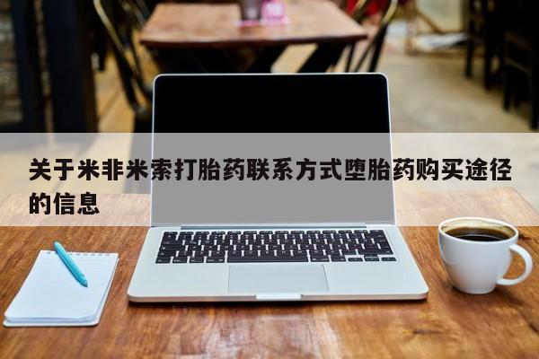 打胎药私人微信购买关于米非米索打胎药联系方式堕胎药购买途径的信息