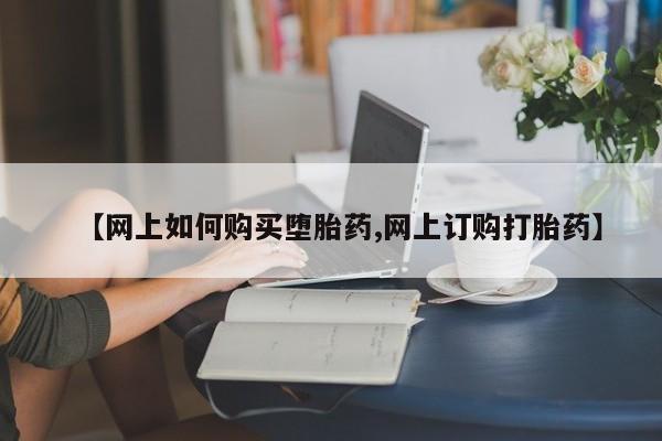 打胎药私人微信购买【网上如何购买堕胎药,网上订购打胎药】
