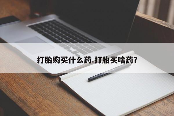 打胎药私人微信购买打胎购买什么药.打胎买啥药？